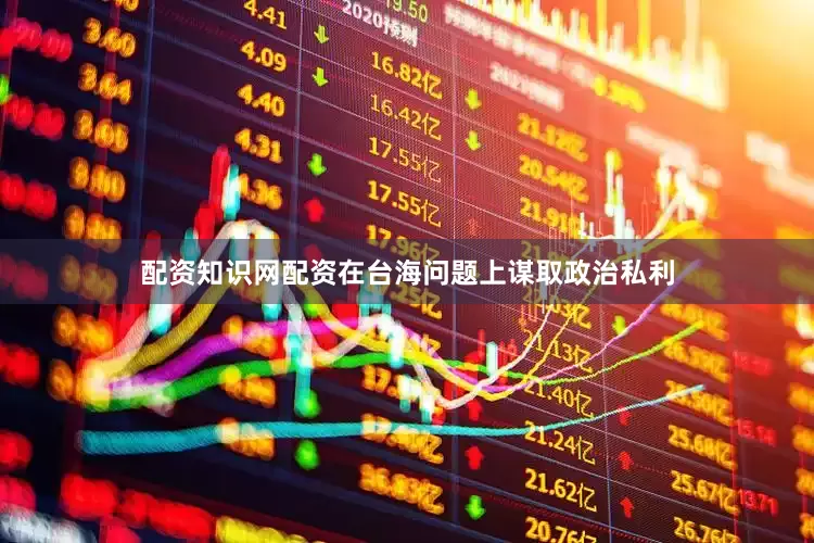 配资知识网配资在台海问题上谋取政治私利
