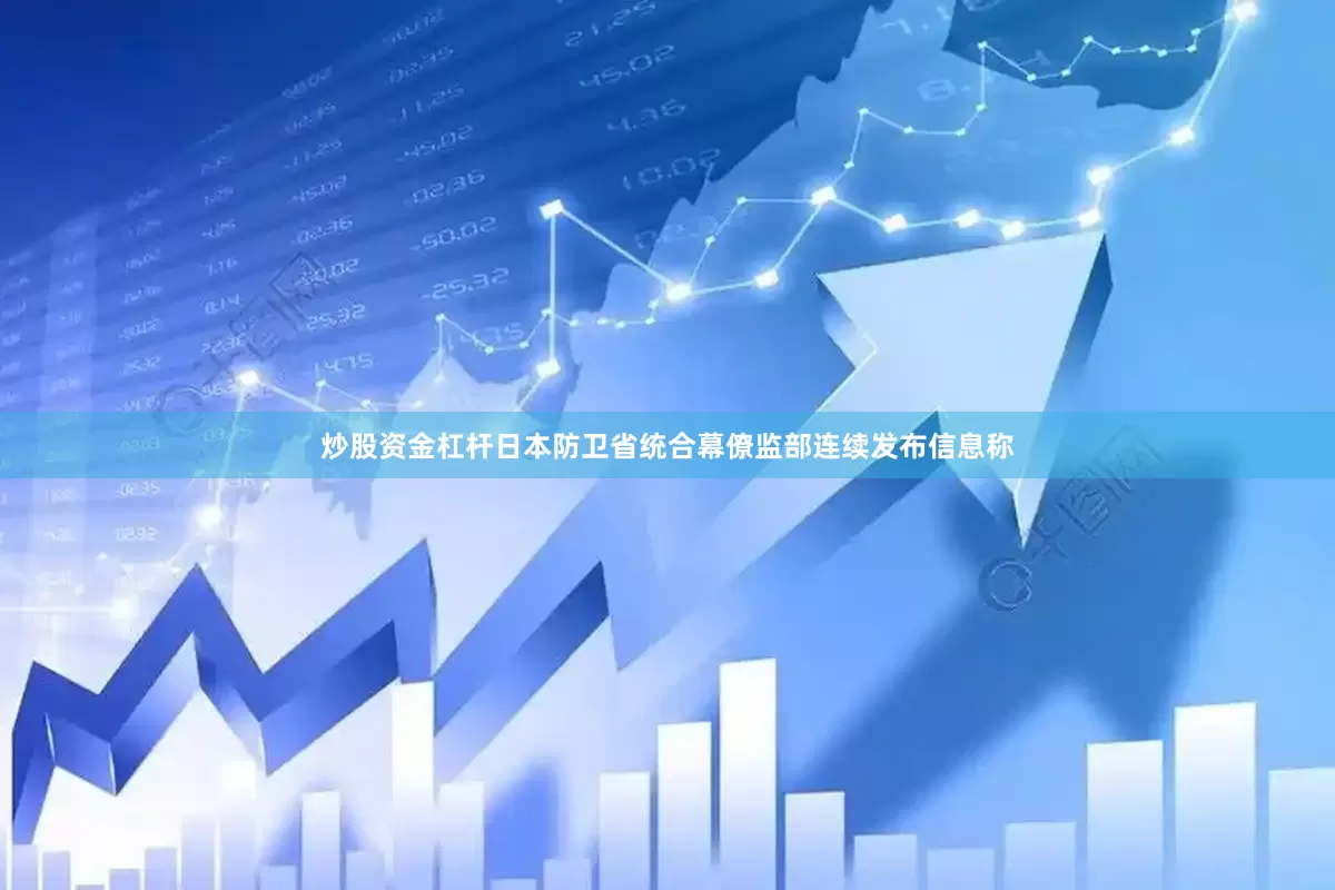 炒股资金杠杆日本防卫省统合幕僚监部连续发布信息称
