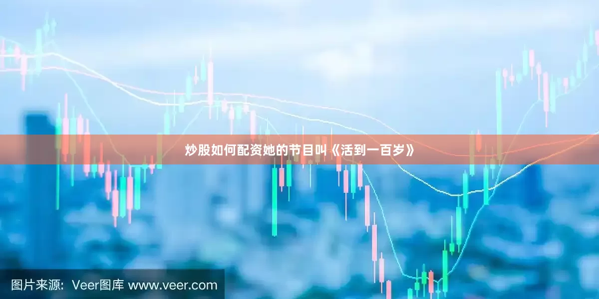炒股如何配资她的节目叫《活到一百岁》