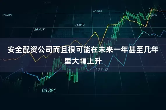 安全配资公司而且很可能在未来一年甚至几年里大幅上升