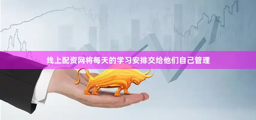 线上配资网将每天的学习安排交给他们自己管理