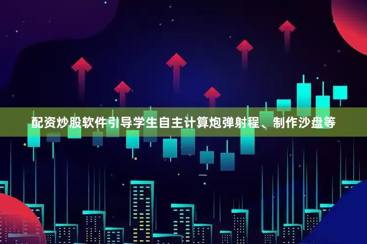 配资炒股软件引导学生自主计算炮弹射程、制作沙盘等