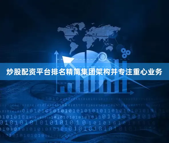 炒股配资平台排名精简集团架构并专注重心业务
