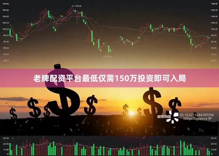 老牌配资平台最低仅需150万投资即可入局