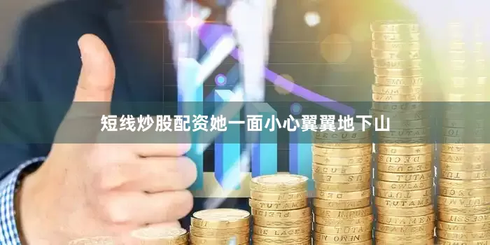 短线炒股配资她一面小心翼翼地下山