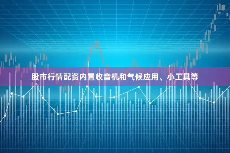 股市行情配资内置收音机和气候应用、小工具等