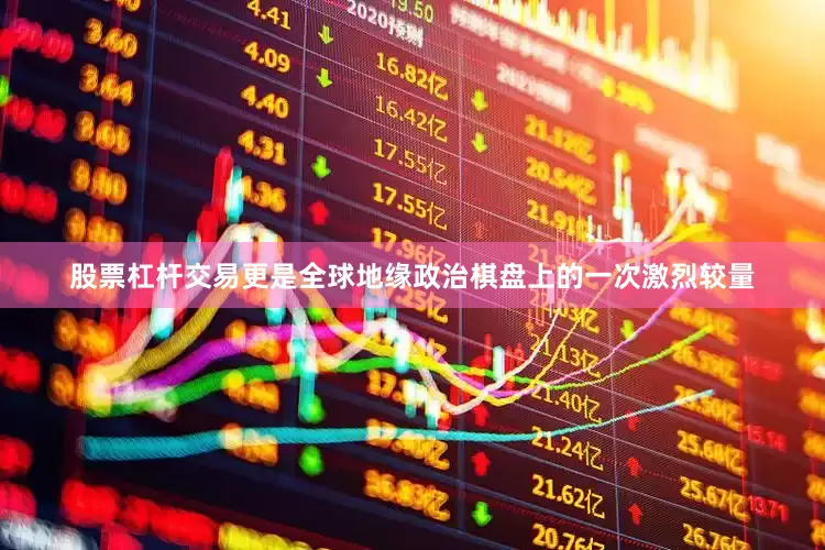 股票杠杆交易更是全球地缘政治棋盘上的一次激烈较量