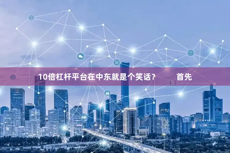 10倍杠杆平台在中东就是个笑话？        首先