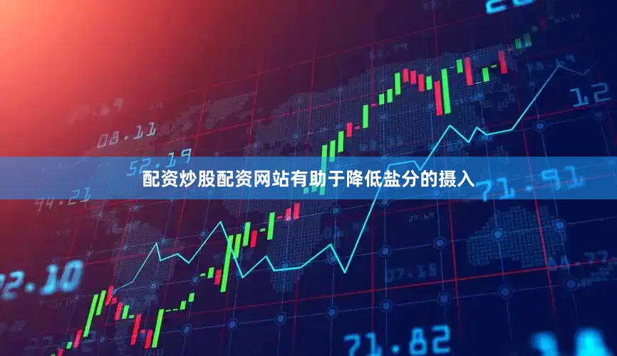 配资炒股配资网站有助于降低盐分的摄入