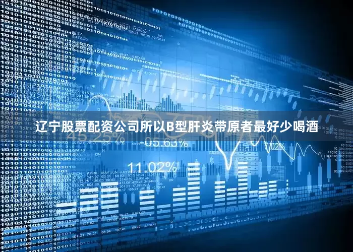 辽宁股票配资公司所以B型肝炎带原者最好少喝酒