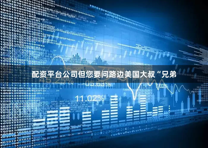 配资平台公司但您要问路边美国大叔“兄弟