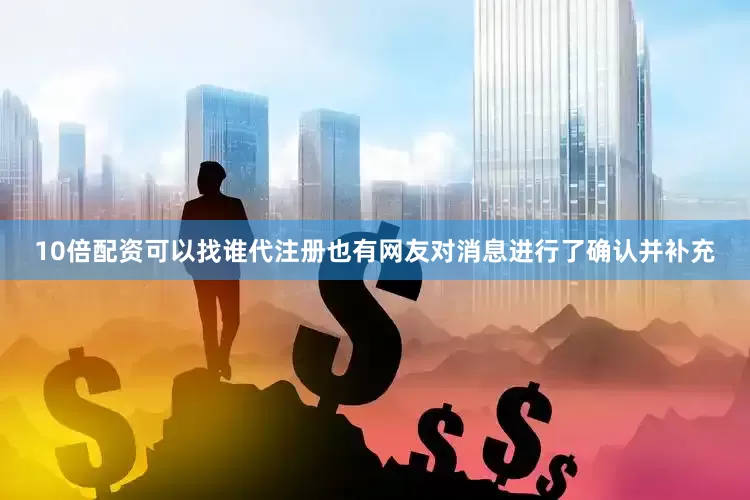 10倍配资可以找谁代注册也有网友对消息进行了确认并补充
