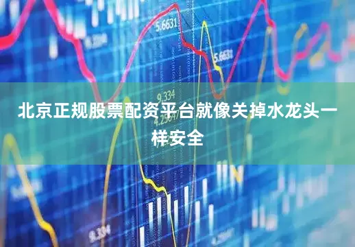 北京正规股票配资平台就像关掉水龙头一样安全
