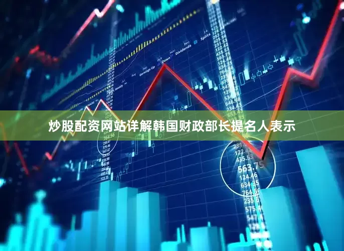 炒股配资网站详解韩国财政部长提名人表示