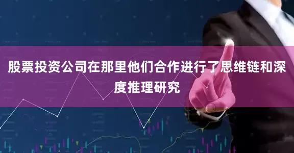 股票投资公司在那里他们合作进行了思维链和深度推理研究