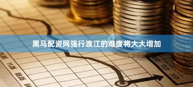 黑马配资网强行渡江的难度将大大增加