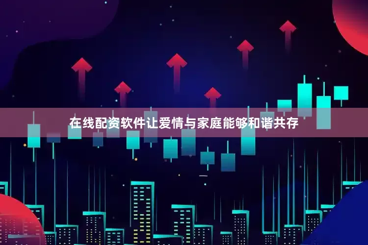 在线配资软件让爱情与家庭能够和谐共存
