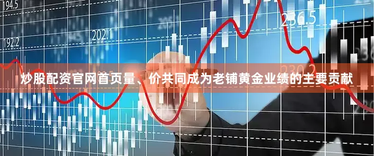 炒股配资官网首页量、价共同成为老铺黄金业绩的主要贡献