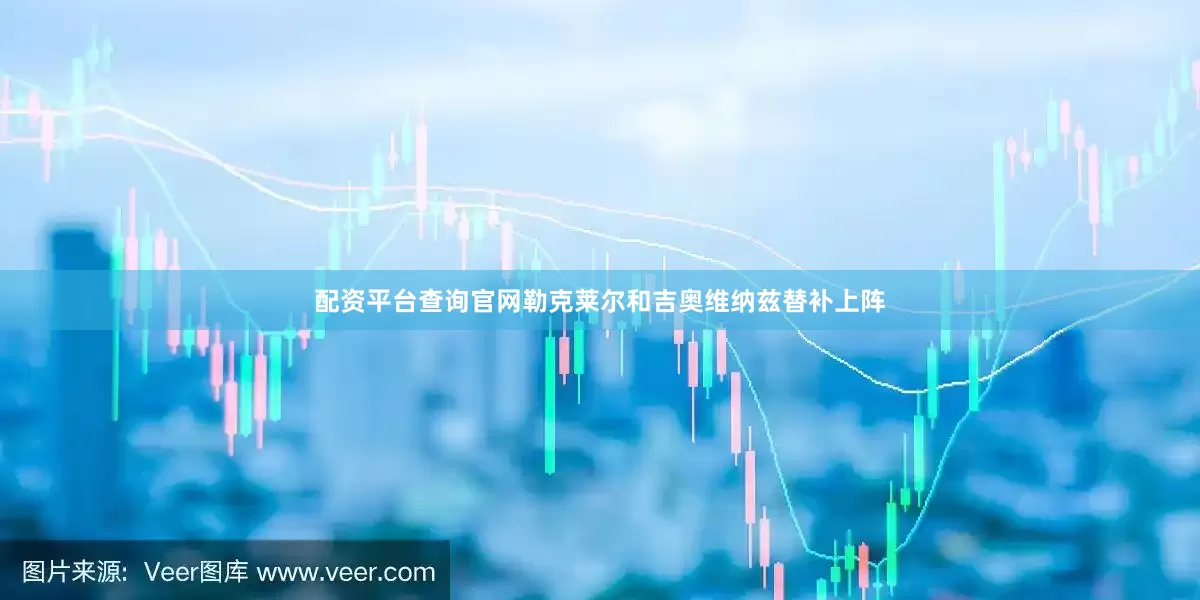 配资平台查询官网勒克莱尔和吉奥维纳兹替补上阵