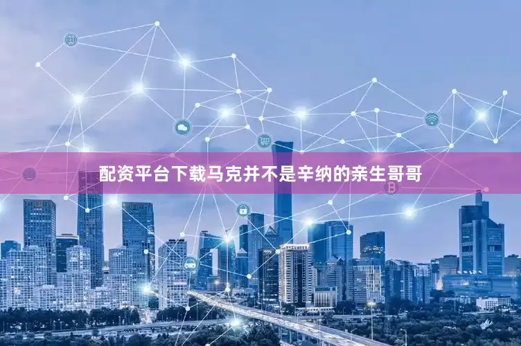 配资平台下载马克并不是辛纳的亲生哥哥
