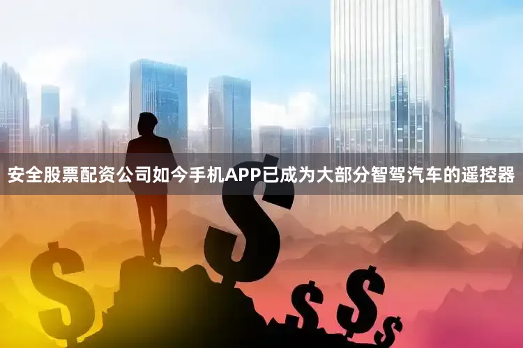 安全股票配资公司如今手机APP已成为大部分智驾汽车的遥控器