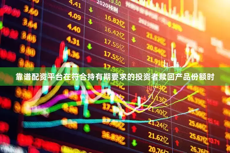 靠谱配资平台在符合持有期要求的投资者赎回产品份额时