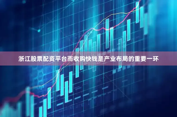 浙江股票配资平台而收购快钱是产业布局的重要一环
