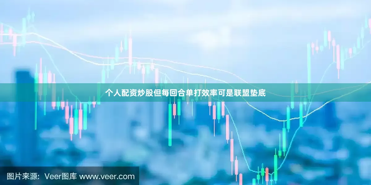 个人配资炒股但每回合单打效率可是联盟垫底