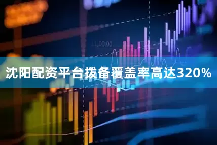 沈阳配资平台拨备覆盖率高达320%