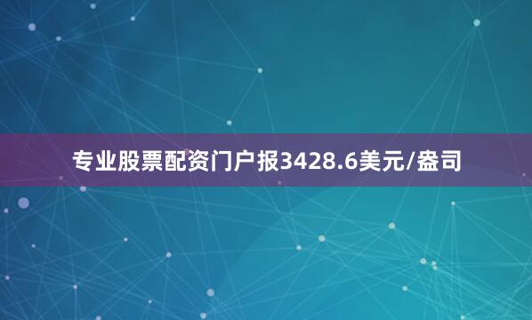 专业股票配资门户报3428.6美元/盎司