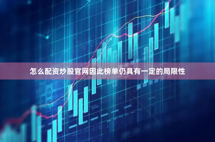 怎么配资炒股官网因此榜单仍具有一定的局限性