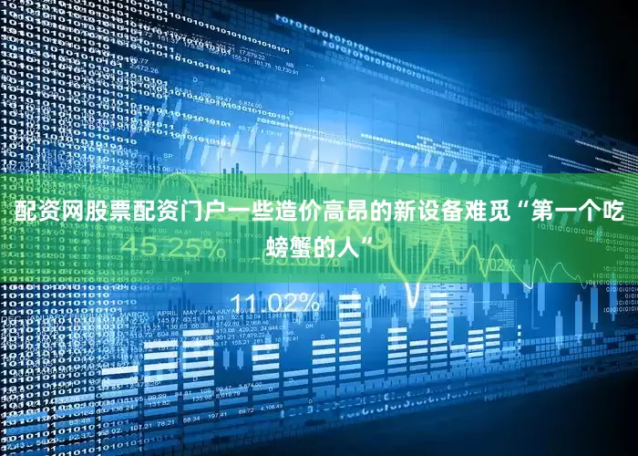 配资网股票配资门户一些造价高昂的新设备难觅“第一个吃螃蟹的人”