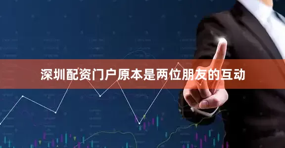 深圳配资门户原本是两位朋友的互动