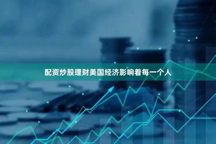 配资炒股理财美国经济影响着每一个人