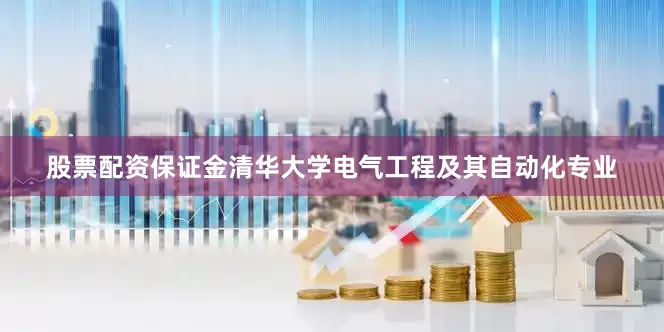 股票配资保证金清华大学电气工程及其自动化专业