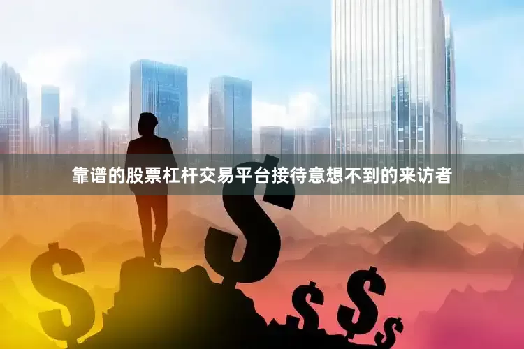 靠谱的股票杠杆交易平台接待意想不到的来访者