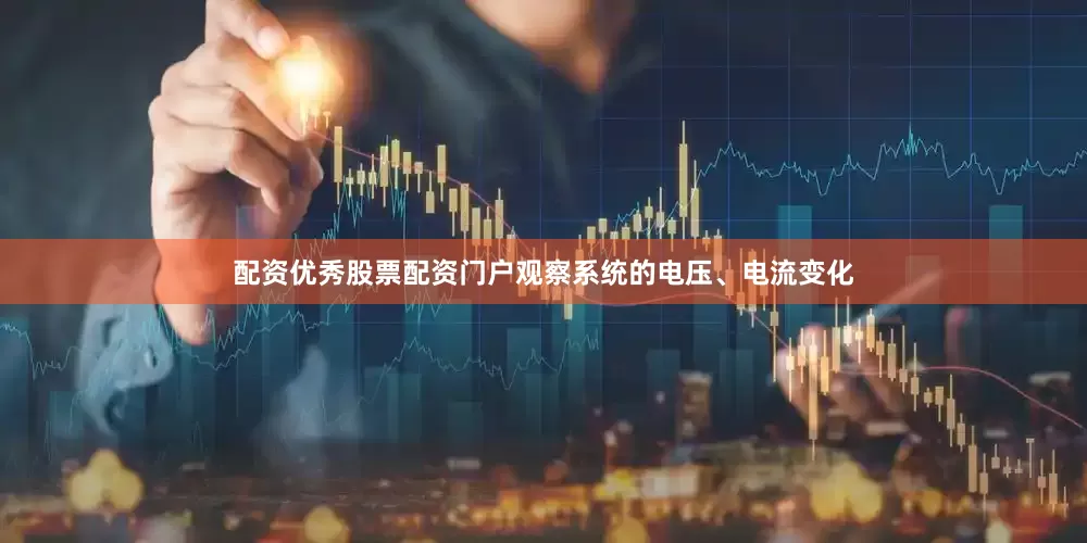 配资优秀股票配资门户观察系统的电压、电流变化