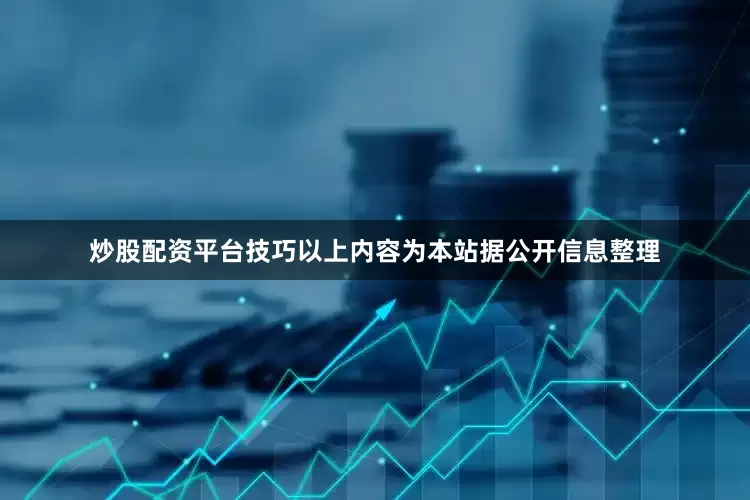 炒股配资平台技巧以上内容为本站据公开信息整理