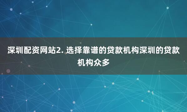 深圳配资网站2. 选择靠谱的贷款机构深圳的贷款机构众多