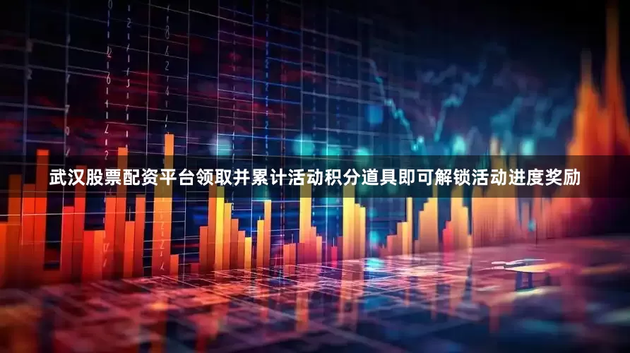 武汉股票配资平台领取并累计活动积分道具即可解锁活动进度奖励