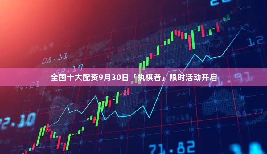 全国十大配资9月30日「执棋者」限时活动开启
