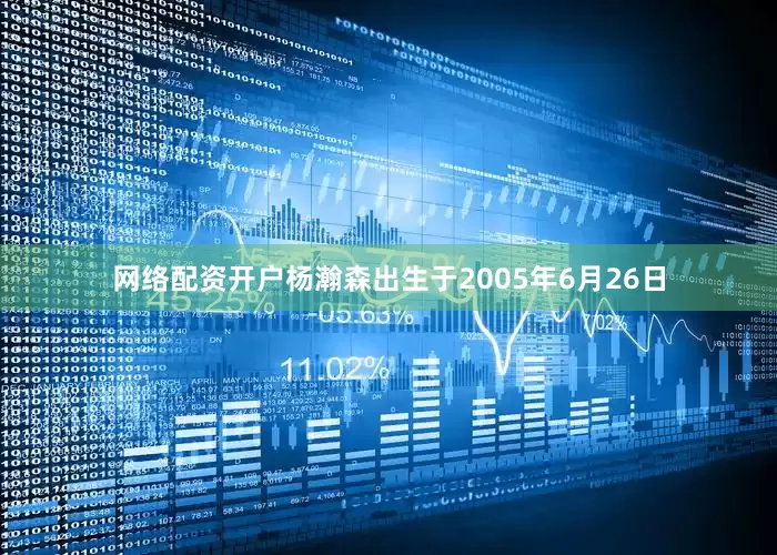 网络配资开户杨瀚森出生于2005年6月26日
