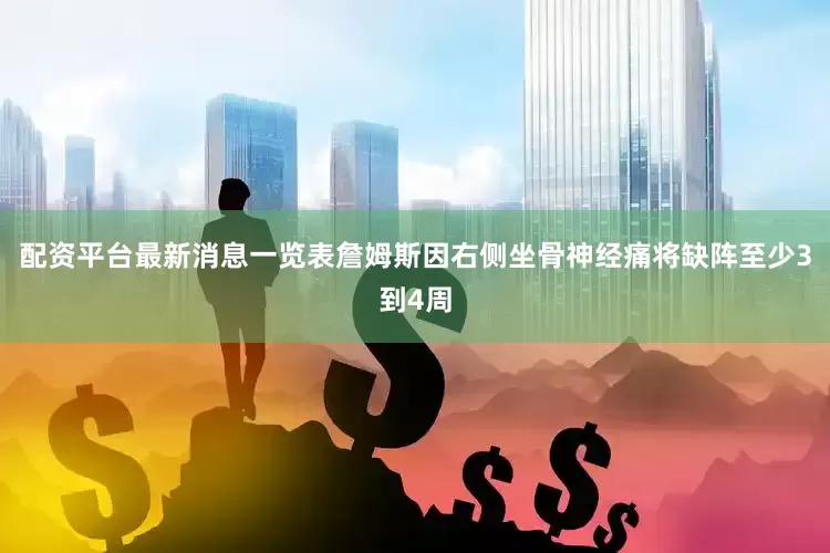 配资平台最新消息一览表詹姆斯因右侧坐骨神经痛将缺阵至少3到4周