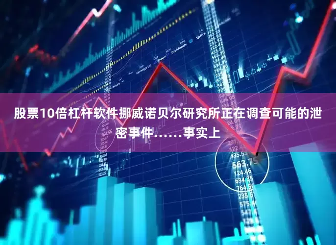 股票10倍杠杆软件挪威诺贝尔研究所正在调查可能的泄密事件……事实上