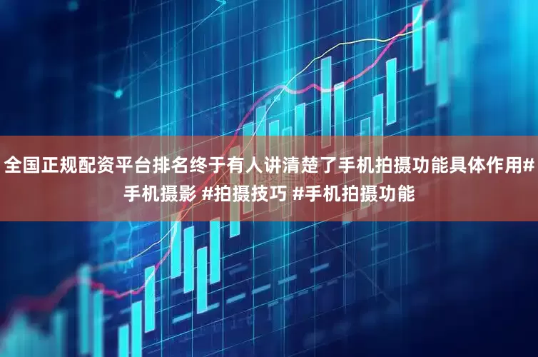 全国正规配资平台排名终于有人讲清楚了手机拍摄功能具体作用#手机摄影 #拍摄技巧 #手机拍摄功能